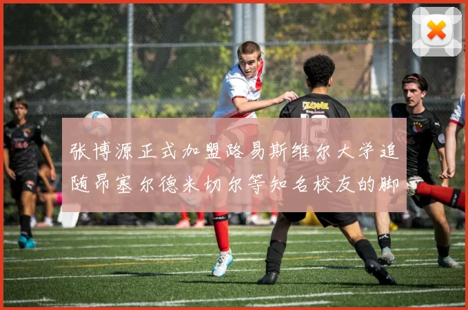 张博源正式加盟路易斯维尔大学追随昂塞尔德米切尔等知名校友的脚步
