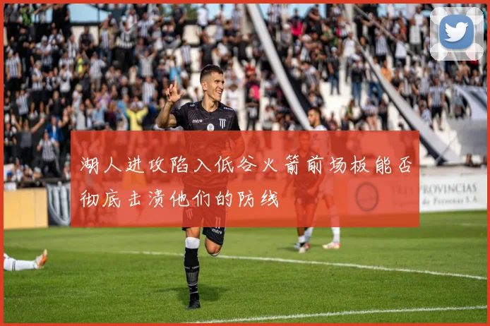 湖人进攻陷入低谷火箭前场板能否彻底击溃他们的防线