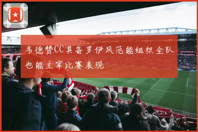 韦德赞CC具备罗伊风范能组织全队也能主宰比赛表现