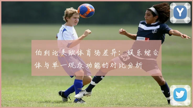 伯利论美欧体育场差异：娱乐综合体与单一观众功能的对比分析