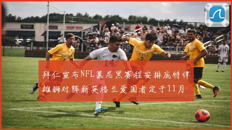 拜仁宣布NFL慕尼黑赛程安排底特律雄狮对阵新英格兰爱国者定于11月15日举行