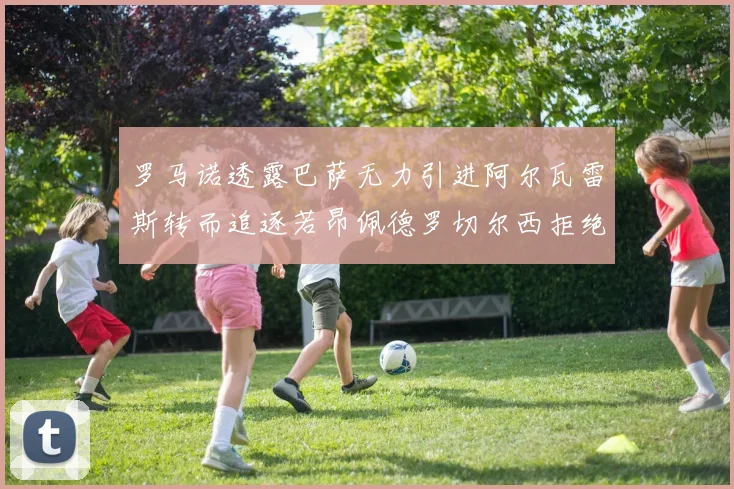罗马诺透露巴萨无力引进阿尔瓦雷斯转而追逐若昂佩德罗切尔西拒绝放人