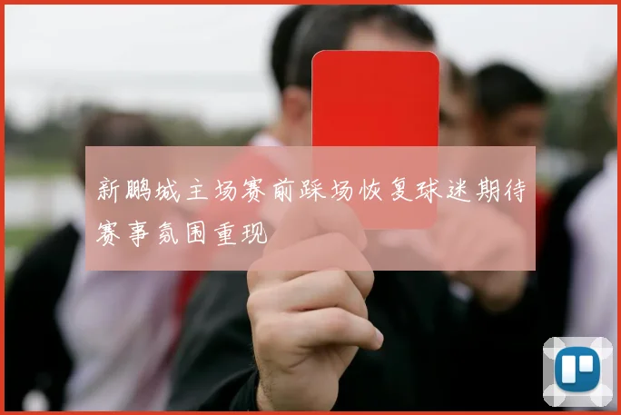新鹏城主场赛前踩场恢复球迷期待赛事氛围重现