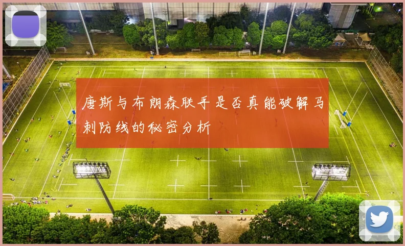 唐斯与布朗森联手是否真能破解马刺防线的秘密分析