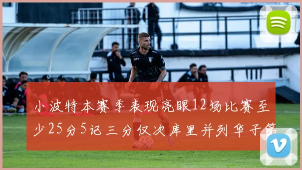 小波特本赛季表现亮眼12场比赛至少25分5记三分仅次库里并列华子第二
