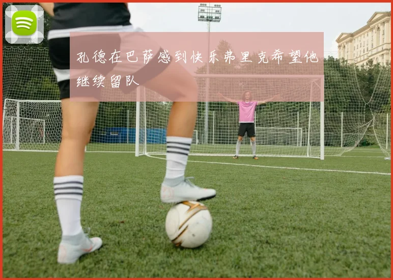 孔德在巴萨感到快乐弗里克希望他继续留队