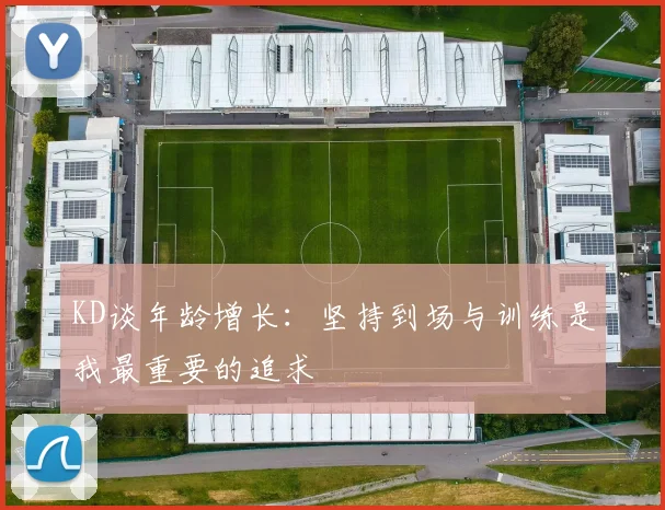 KD谈年龄增长：坚持到场与训练是我最重要的追求