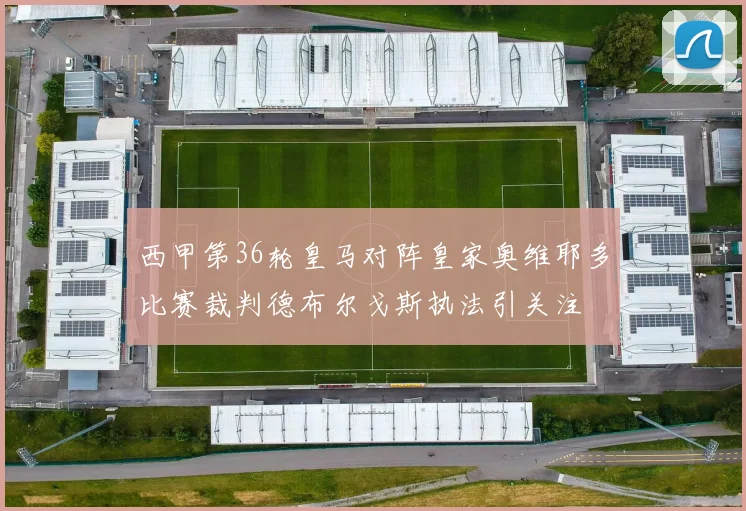 西甲第36轮皇马对阵皇家奥维耶多比赛裁判德布尔戈斯执法引关注