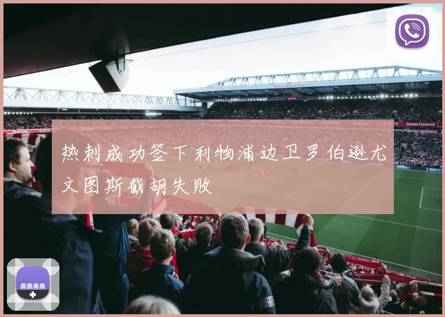 热刺成功签下利物浦边卫罗伯逊尤文图斯截胡失败