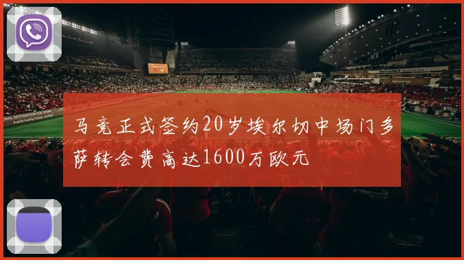 马竞正式签约20岁埃尔切中场门多萨转会费高达1600万欧元